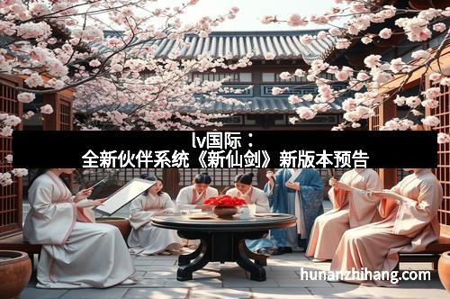 lv国际：全新伙伴系统《新仙剑》新版本预告